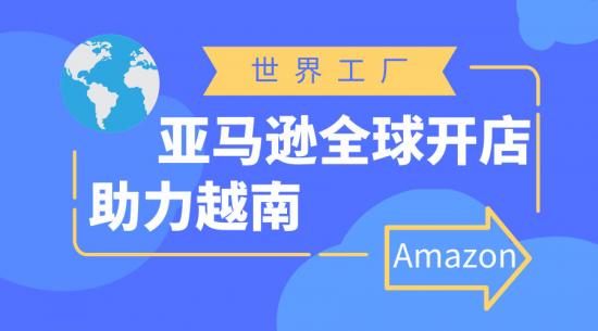 越南正式加入亚马逊“全球开店”计划