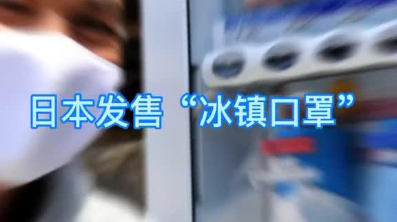 新商机：日本推出夏季“冰镇口罩”，一上市就受到疯抢及好评