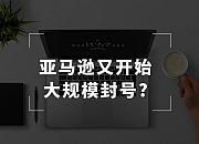亚马逊新一轮账号封杀来了？